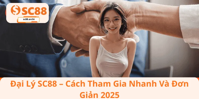 Đại Lý SC88 – Cách Tham Gia Nhanh Và Đơn Giản 2025